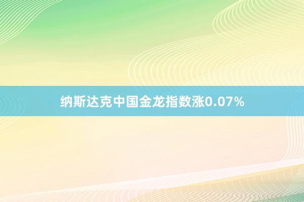 纳斯达克中国金龙指数涨0.07%
