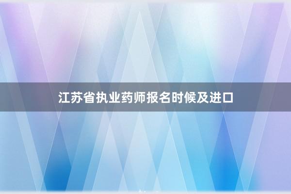 江苏省执业药师报名时候及进口