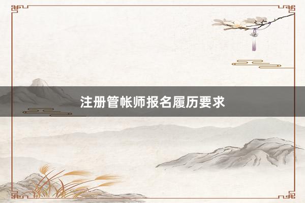 注册管帐师报名履历要求