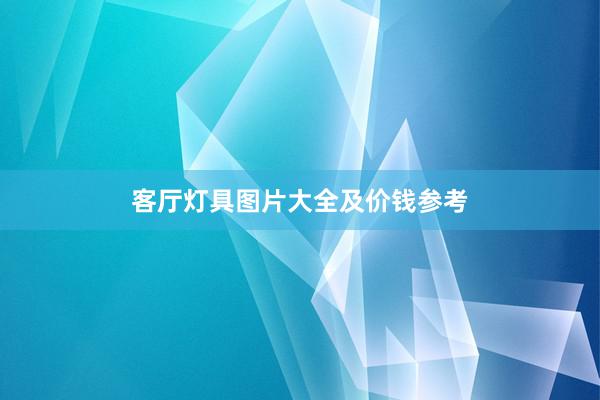 客厅灯具图片大全及价钱参考