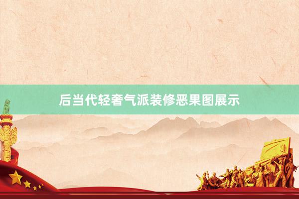 后当代轻奢气派装修恶果图展示