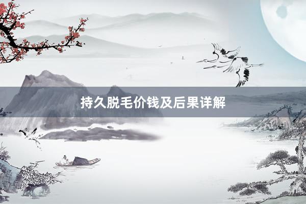 持久脱毛价钱及后果详解