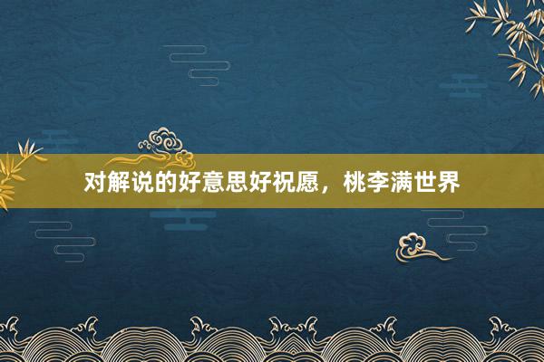 对解说的好意思好祝愿，桃李满世界