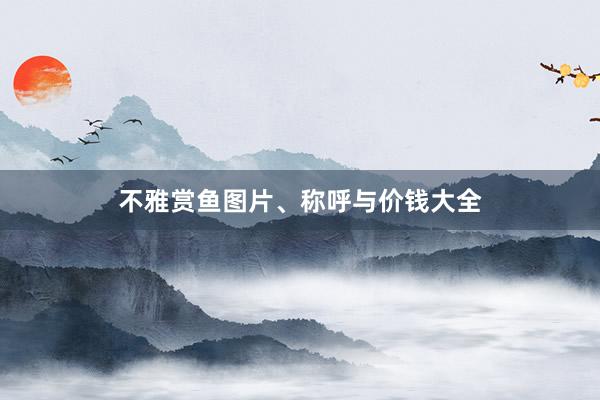 不雅赏鱼图片、称呼与价钱大全