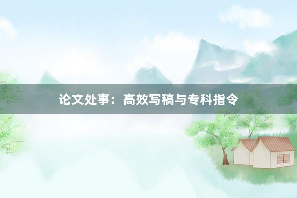 论文处事：高效写稿与专科指令